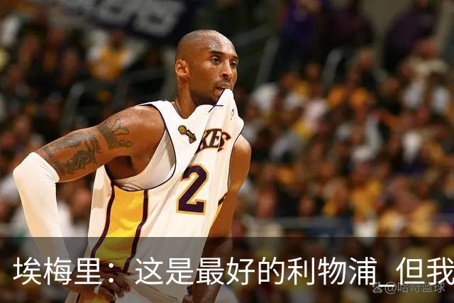 埃梅里：这是最好的利物浦 但我会激励球员获胜